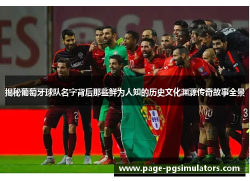 揭秘葡萄牙球队名字背后那些鲜为人知的历史文化渊源传奇故事全景