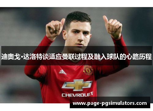 迪奥戈·达洛特谈适应曼联过程及融入球队的心路历程