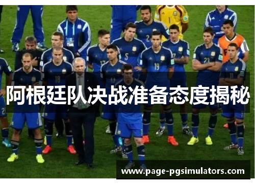 阿根廷队决战准备态度揭秘