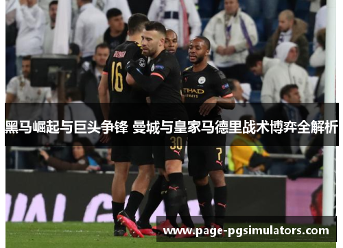 黑马崛起与巨头争锋 曼城与皇家马德里战术博弈全解析