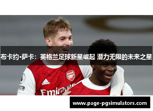 布卡约·萨卡：英格兰足球新星崛起 潜力无限的未来之星