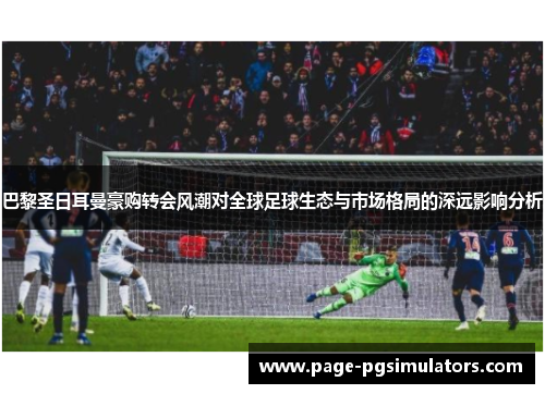 巴黎圣日耳曼豪购转会风潮对全球足球生态与市场格局的深远影响分析